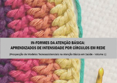 In-formes da atenção básica: aprendizados de intensidade por círculos em rede (Prospecção de Modelos Tecnoassistenciais na Atenção Básica em Saúde) – Volume 1